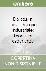 Da così a così. Disegno industriale: teorie ed esperienze libro