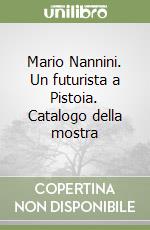 Mario Nannini. Un futurista a Pistoia. Catalogo della mostra