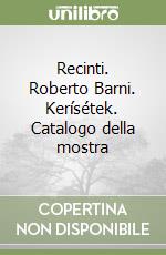 Recinti. Roberto Barni. Kerísétek. Catalogo della mostra