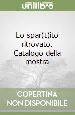 Lo spar(t)ito ritrovato. Catalogo della mostra