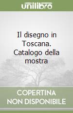 Il disegno in Toscana. Catalogo della mostra libro