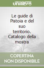 Le guide di Pistoia e del suo territorio. Catalogo della mostra libro