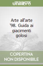 Arte all'arte '98. Guida ai giacimenti golosi libro