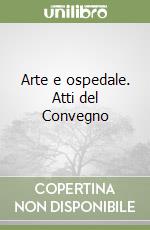 Arte e ospedale. Atti del Convegno