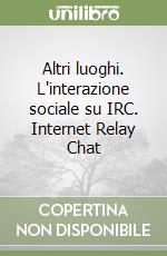 Altri luoghi. L'interazione sociale su IRC. Internet Relay Chat