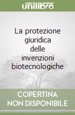 La protezione giuridica delle invenzioni biotecnologiche libro