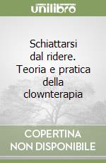 Schiattarsi dal ridere. Teoria e pratica della clownterapia