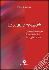Le scuole invisibili. Quadretti antologici di vita scolastica fra legge e circolari libro