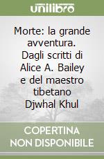 Morte: la grande avventura. Dagli scritti di Alice A. Bailey e del maestro tibetano Djwhal Khul libro