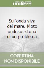 Sull'onda viva del mare. Moto ondoso: storia di un problema libro