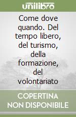 Come dove quando. Del tempo libero, del turismo, della formazione, del volontariato libro