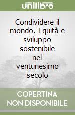 Condividere il mondo. Equità e sviluppo sostenibile nel ventunesimo secolo