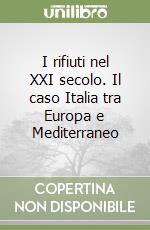 I rifiuti nel XXI secolo. Il caso Italia tra Europa e Mediterraneo