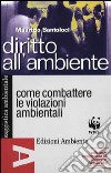 Diritto all'ambiente. Come combattere le violazioni ambientali usando le leggi e le istituzioni libro