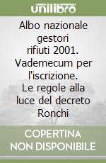 Albo nazionale gestori rifiuti 2001. Vademecum per l'iscrizione. Le regole alla luce del decreto Ronchi libro