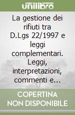 La gestione dei rifiuti tra D.Lgs 22/1997 e leggi complementari. Leggi, interpretazioni, commenti e problemi libro