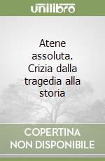 Atene assoluta. Crizia dalla tragedia alla storia libro