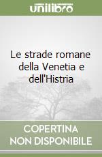 Le strade romane della Venetia e dell'Histria libro