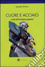 Cuore e acciaio. Estetica dell'animazione giapponese libro