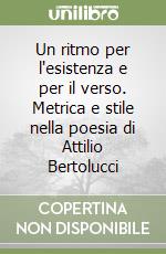 Un ritmo per l'esistenza e per il verso. Metrica e stile nella poesia di Attilio Bertolucci libro