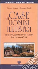 Case di uomini illustri. Dove, come, quando scoprire e visitare tesori nascosti d'Italia libro