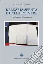 Dall'aria spenta e dalla polvere. Undici canti di un poema libro