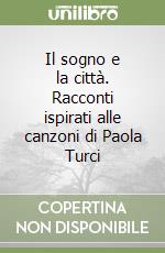 Il sogno e la città. Racconti ispirati alle canzoni di Paola Turci libro