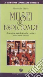 Musei da esplorare. Dove, come, quando scoprire e visitare tesori nascosti d'Italia libro