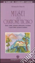 Musei del Cantone Ticino. Dove, come, quando conoscere e visitare i tesori della Svizzera italiana libro