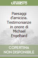 Paesaggi d'amicizia. Testimonianze in onore di Michael Engelhard