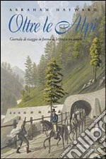 Oltre le Alpi. Giornale di viaggio in forma di lettera a un amico. Testo inglese a fronte libro