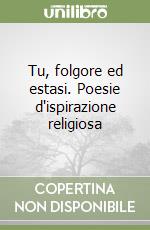 Tu, folgore ed estasi. Poesie d'ispirazione religiosa libro