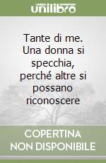 Tante di me. Una donna si specchia, perché altre si possano riconoscere