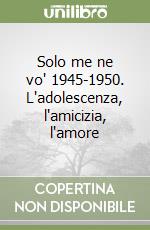 Solo me ne vo' 1945-1950. L'adolescenza, l'amicizia, l'amore libro