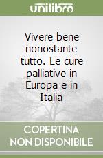 Vivere bene nonostante tutto. Le cure palliative in Europa e in Italia libro