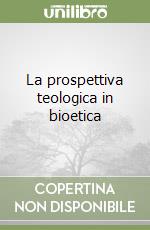 La prospettiva teologica in bioetica libro