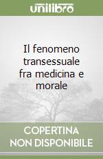 Il fenomeno transessuale fra medicina e morale libro