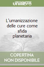 L'umanizzazione delle cure come sfida planetaria libro