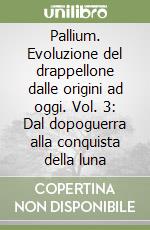 Pallium. Evoluzione del drappellone dalle origini ad oggi. Vol. 3: Dal dopoguerra alla conquista della luna libro