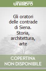 Gli oratori delle contrade di Siena. Storia, architettura, arte