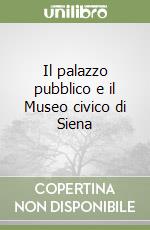 Il palazzo pubblico e il Museo civico di Siena