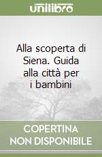 Alla scoperta di Siena. Guida alla città per i bambini