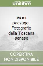 Vicini paesaggi. Fotografie della Toscana senese libro