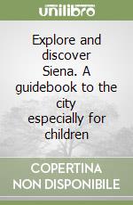 Explore and discover Siena. A guidebook to the city especially for children libro