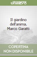 Il giardino dell'anima. Marco Garatti