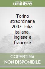 Torino straordinaria 2007. Ediz. italiana, inglese e francese