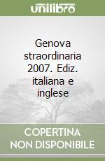 Genova straordinaria 2007. Ediz. italiana e inglese libro