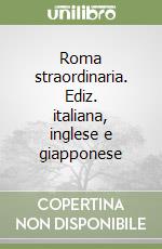 Roma straordinaria. Ediz. italiana, inglese e giapponese libro