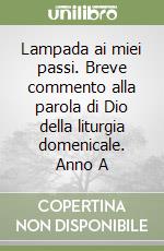 Lampada ai miei passi. Breve commento alla parola di Dio della liturgia domenicale. Anno A libro