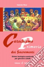 Catechismo primario dei sacramenti. Sintesi teologico-pastorale per giovani e adulti libro